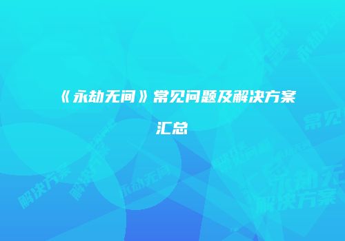 《永劫无间》常见问题及解决方案汇总