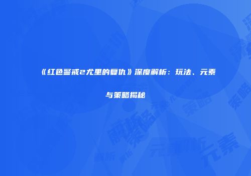 《红色警戒2尤里的复仇》深度解析：玩法、元素与策略揭秘