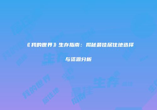 《我的世界》生存指南：揭秘最佳居住地选择与资源分析