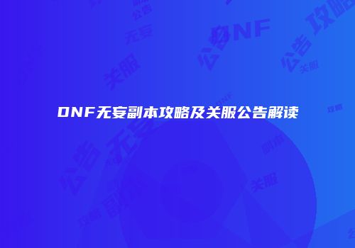 DNF无妄副本攻略及关服公告解读