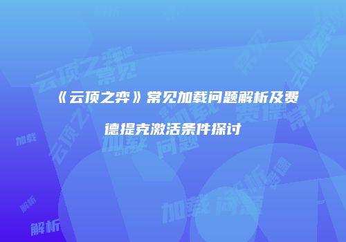 《云顶之弈》常见加载问题解析及费德提克激活条件探讨