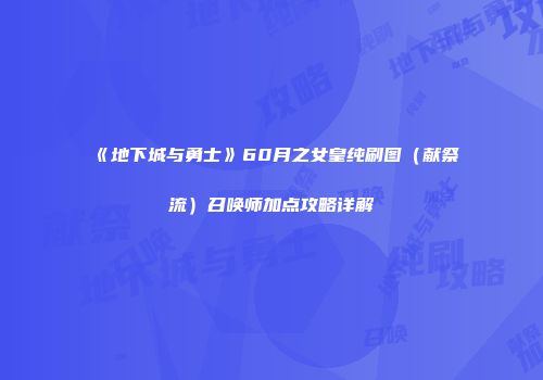 《地下城与勇士》60月之女皇纯刷图（献祭流）召唤师加点攻略详解