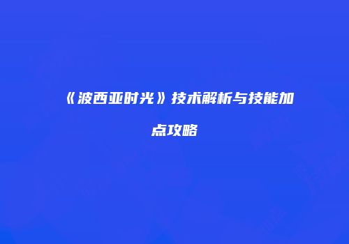 《波西亚时光》技术解析与技能加点攻略