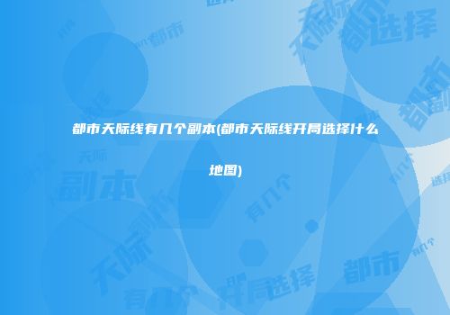 都市天际线有几个副本(都市天际线开局选择什么地图)