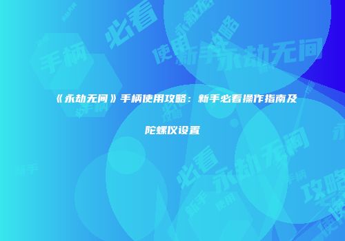 《永劫无间》手柄使用攻略：新手必看操作指南及陀螺仪设置