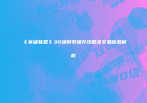 《英雄联盟》30级账号提升攻略及交易信息解析