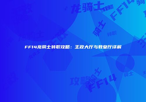 FF14龙骑士转职攻略：王政大厅与教皇厅详解