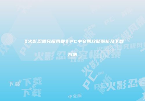 《火影忍者究极风暴》PC中文版攻略解析及下载方法