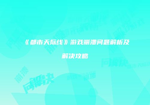 《都市天际线》游戏崩溃问题解析及解决攻略