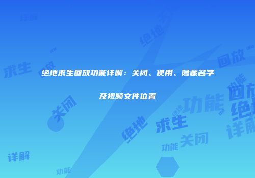 绝地求生回放功能详解：关闭、使用、隐藏名字及视频文件位置