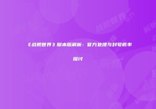 《战舰世界》脚本版解析：官方处理与封号概率探讨