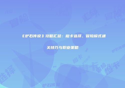 《炉石传说》攻略汇总：橙卡选择、冒险模式通关技巧与职业策略