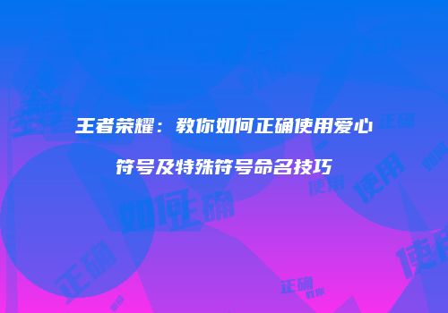 王者荣耀：教你如何正确使用爱心符号及特殊符号命名技巧