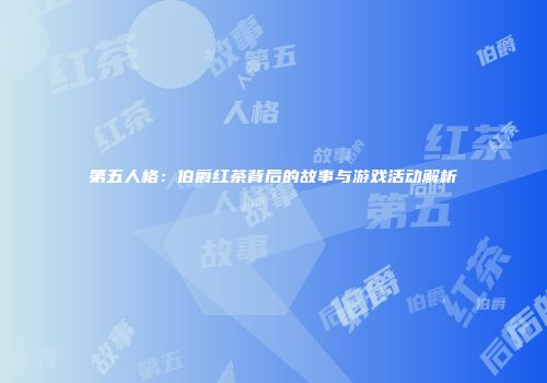 第五人格：伯爵红茶背后的故事与游戏活动解析