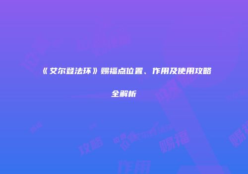 《艾尔登法环》赐福点位置、作用及使用攻略全解析
