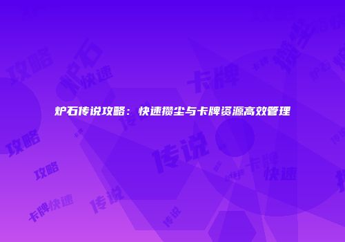 炉石传说攻略：快速攒尘与卡牌资源高效管理