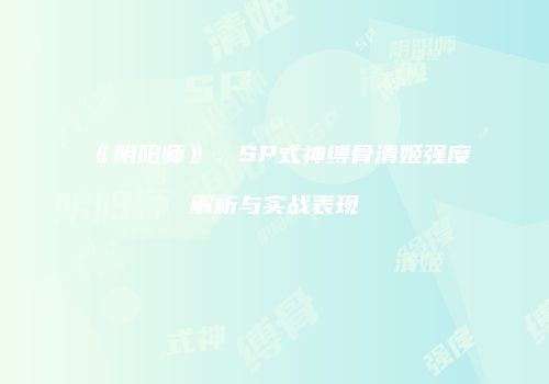 《阴阳师》：SP式神缚骨清姬强度解析与实战表现