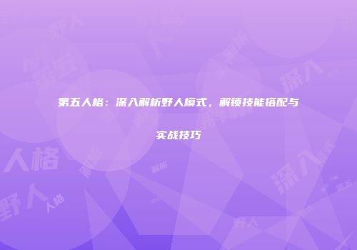 第五人格：深入解析野人模式，解锁技能搭配与实战技巧