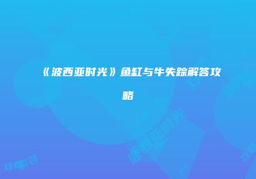 《波西亚时光》鱼缸与牛失踪解答攻略