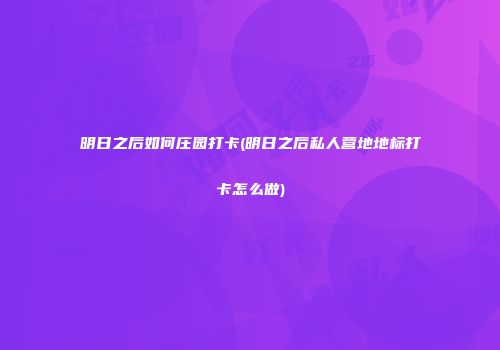 明日之后如何庄园打卡(明日之后私人营地地标打卡怎么做)