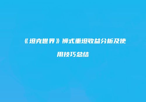 《坦克世界》狮式重坦收益分析及使用技巧总结