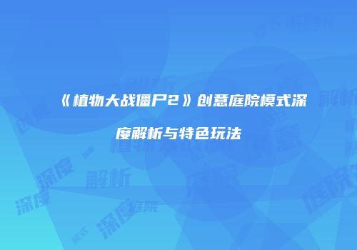 《植物大战僵尸2》创意庭院模式深度解析与特色玩法