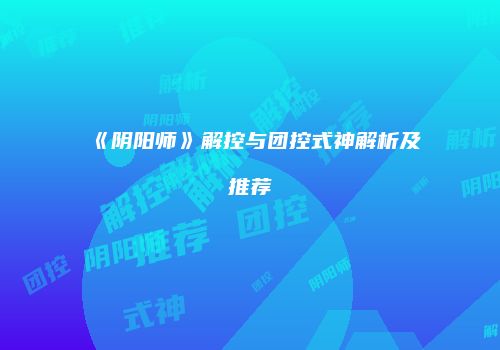 《阴阳师》解控与团控式神解析及推荐