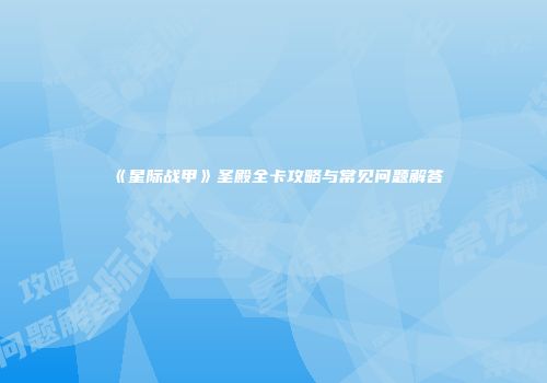《星际战甲》圣殿全卡攻略与常见问题解答