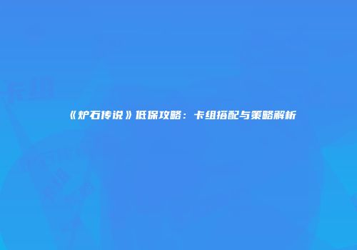 《炉石传说》低保攻略：卡组搭配与策略解析
