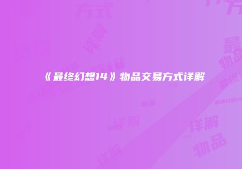 《最终幻想14》物品交易方式详解