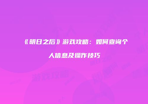 《明日之后》游戏攻略：如何查询个人信息及操作技巧
