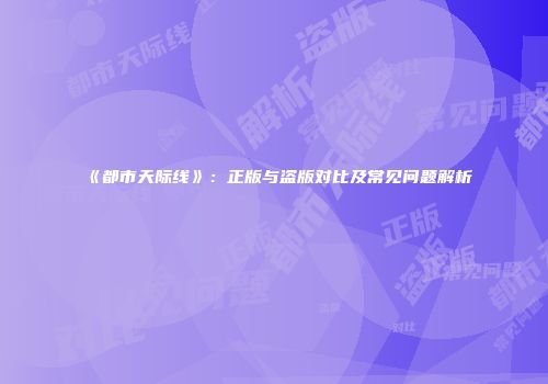 《都市天际线》：正版与盗版对比及常见问题解析