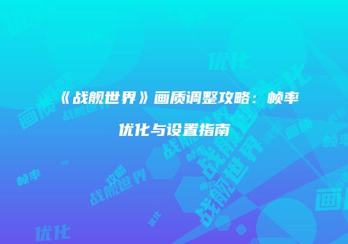 《战舰世界》画质调整攻略：帧率优化与设置指南