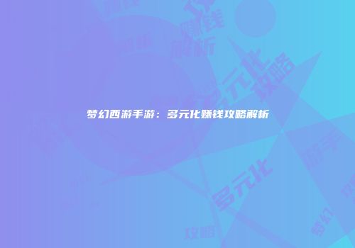 梦幻西游手游：多元化赚钱攻略解析