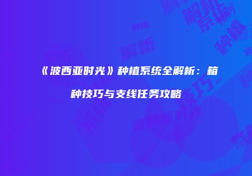 《波西亚时光》种植系统全解析：箱种技巧与支线任务攻略