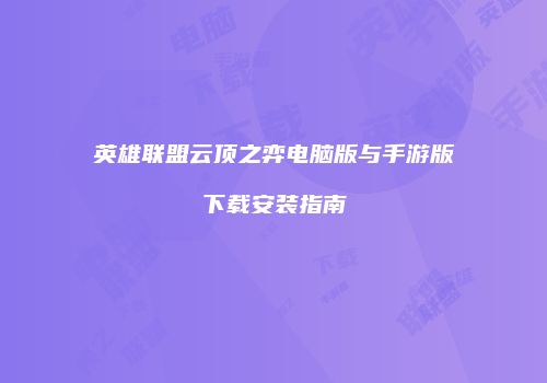 英雄联盟云顶之弈电脑版与手游版下载安装指南
