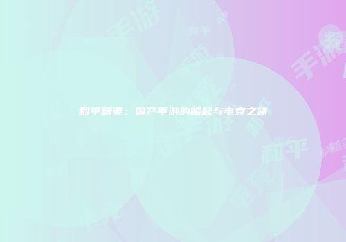 和平精英：国产手游的崛起与电竞之旅