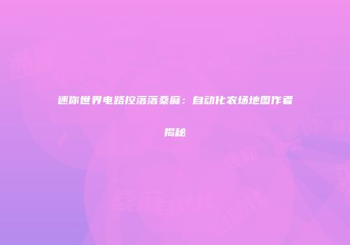 迷你世界电路控落落桑麻：自动化农场地图作者揭秘