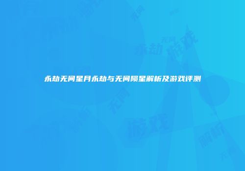 永劫无间星月永劫与无间陨星解析及游戏评测