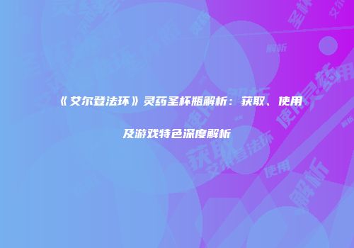 《艾尔登法环》灵药圣杯瓶解析：获取、使用及游戏特色深度解析