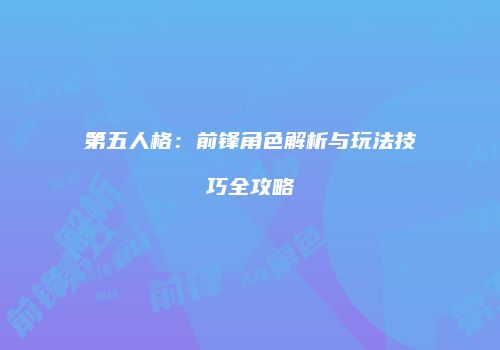 第五人格：前锋角色解析与玩法技巧全攻略