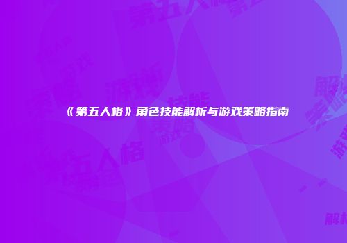 《第五人格》角色技能解析与游戏策略指南