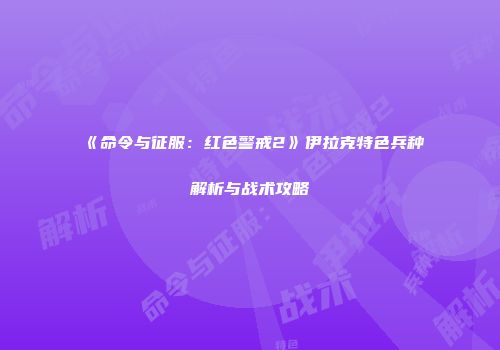 《命令与征服：红色警戒2》伊拉克特色兵种解析与战术攻略