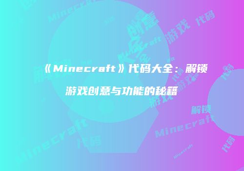 《Minecraft》代码大全：解锁游戏创意与功能的秘籍