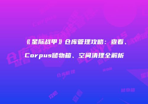 《星际战甲》仓库管理攻略：查看、Corpus储物箱、空间清理全解析
