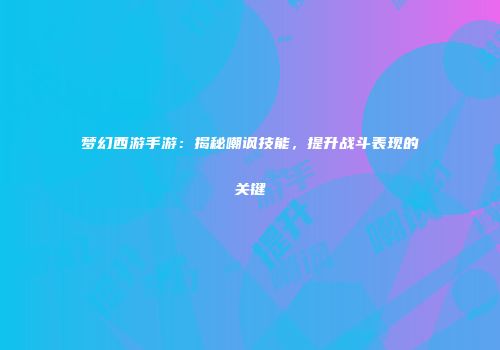 梦幻西游手游：揭秘嘲讽技能，提升战斗表现的关键