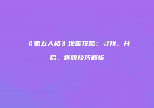《第五人格》地窖攻略：寻找、开启、逃脱技巧解析
