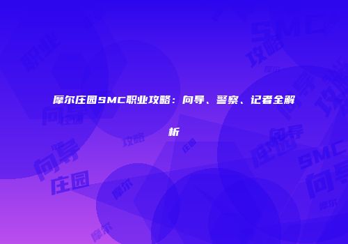 摩尔庄园SMC职业攻略：向导、警察、记者全解析