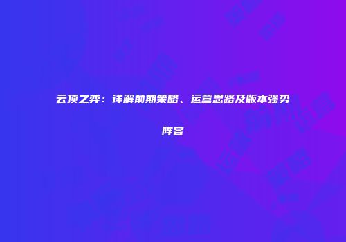 云顶之弈：详解前期策略、运营思路及版本强势阵容