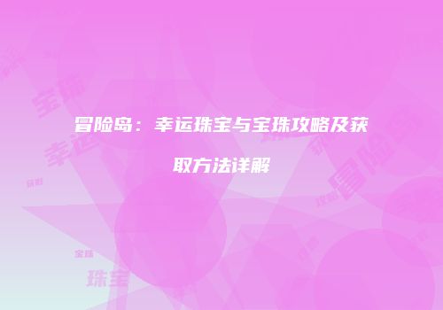 冒险岛：幸运珠宝与宝珠攻略及获取方法详解